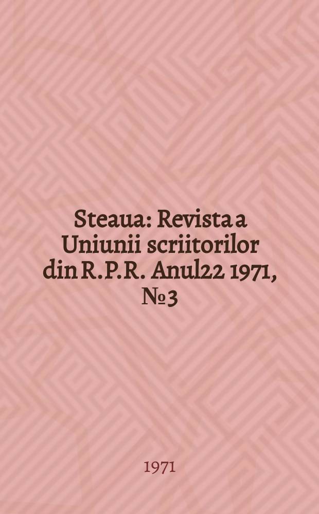 Steaua : Revista a Uniunii scriitorilor din R.P.R. Anul22 1971, №3(254)
