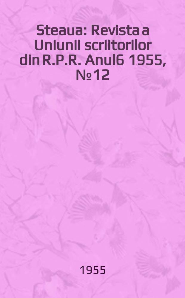 Steaua : Revista a Uniunii scriitorilor din R.P.R. Anul6 1955, №12(70)