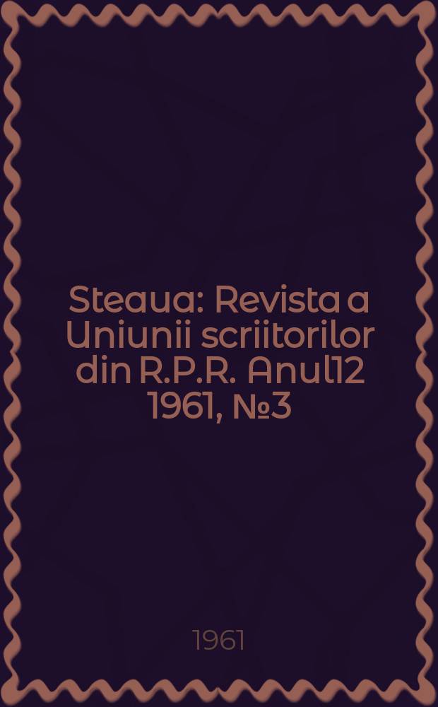 Steaua : Revista a Uniunii scriitorilor din R.P.R. Anul12 1961, №3(133)