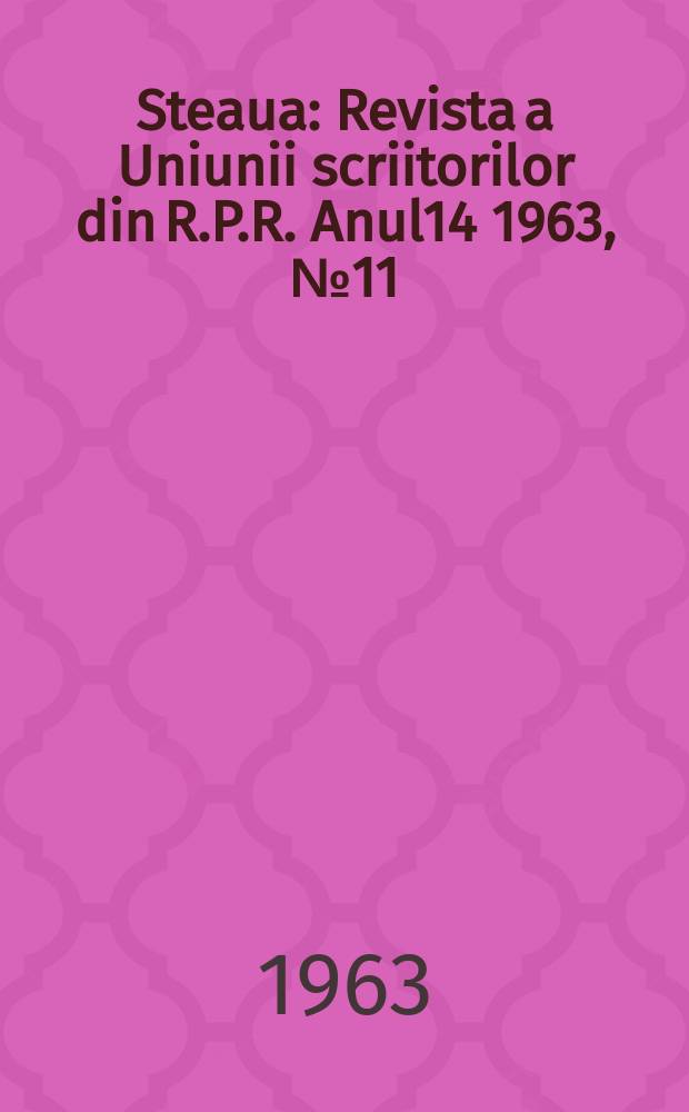 Steaua : Revista a Uniunii scriitorilor din R.P.R. Anul14 1963, №11