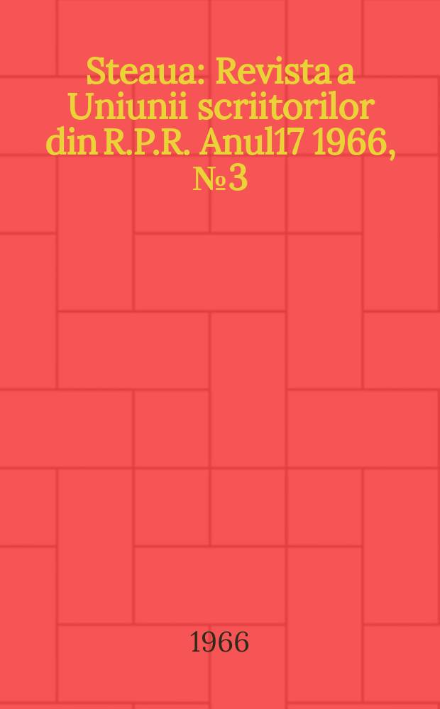 Steaua : Revista a Uniunii scriitorilor din R.P.R. Anul17 1966, №3(195)