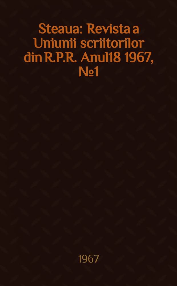 Steaua : Revista a Uniunii scriitorilor din R.P.R. Anul18 1967, №1(204)