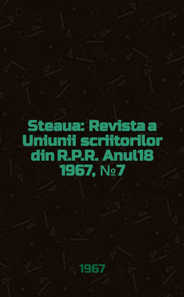 Steaua : Revista a Uniunii scriitorilor din R.P.R. Anul18 1967, №7(210)