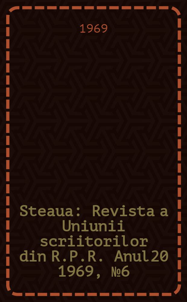 Steaua : Revista a Uniunii scriitorilor din R.P.R. Anul20 1969, №6(233)