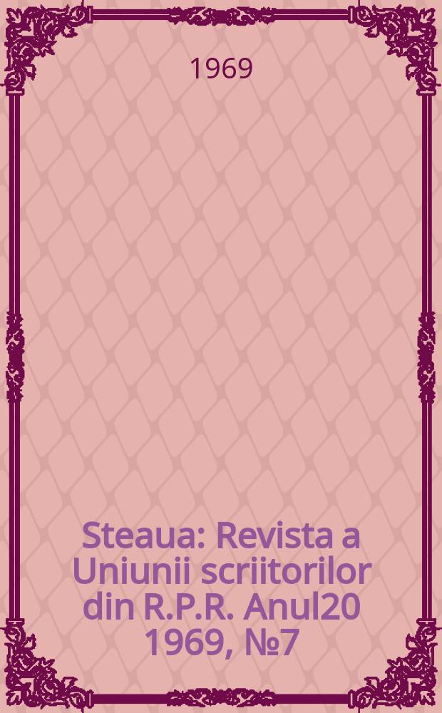 Steaua : Revista a Uniunii scriitorilor din R.P.R. Anul20 1969, №7(234)