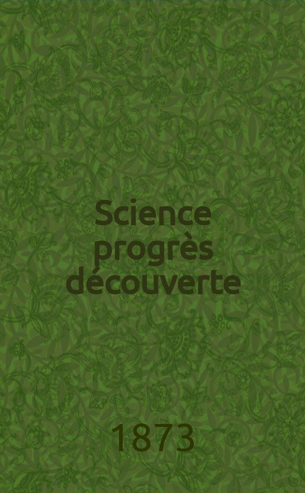 Science progr&egrave;s d&eacute;couverte : Revue de la Soci&eacute;t&eacute; des ing&eacute;nieurs civils de France. Ann&eacute;e1 1873, №5