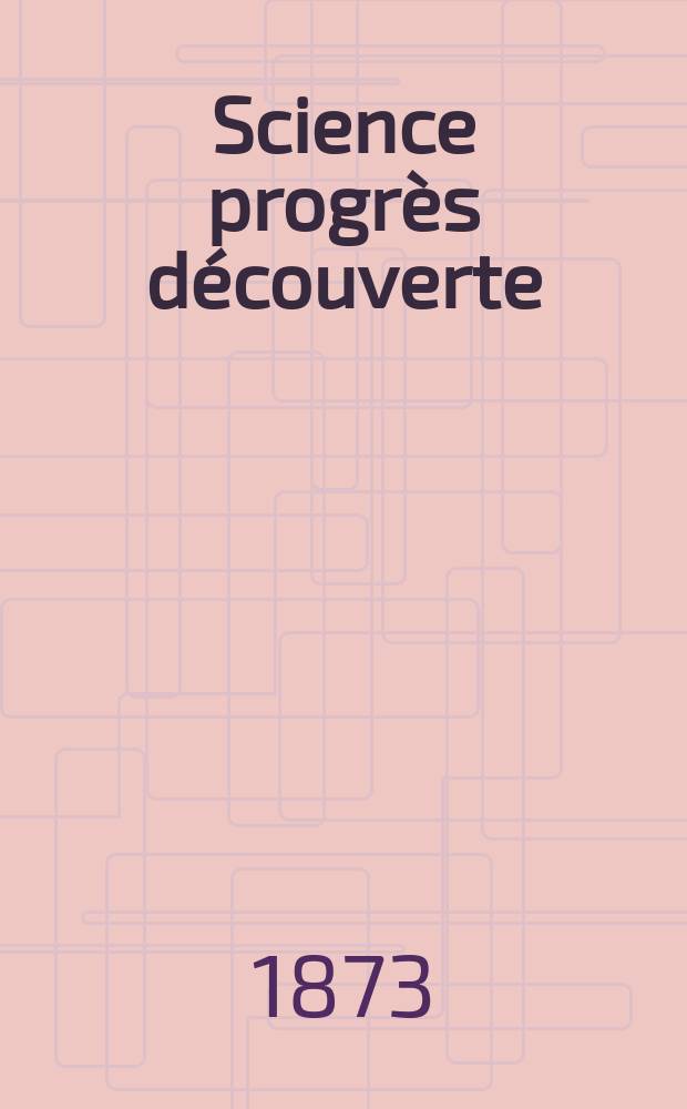 Science progrès découverte : Revue de la Société des ingénieurs civils de France. Année1 1873, №13