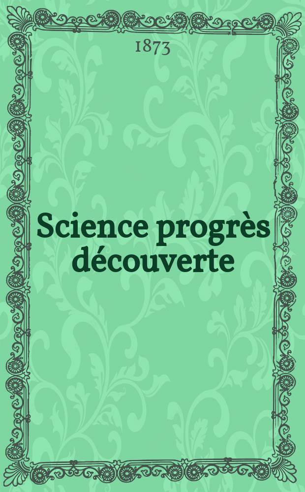 Science progrès découverte : Revue de la Société des ingénieurs civils de France. Année1 1873, №16