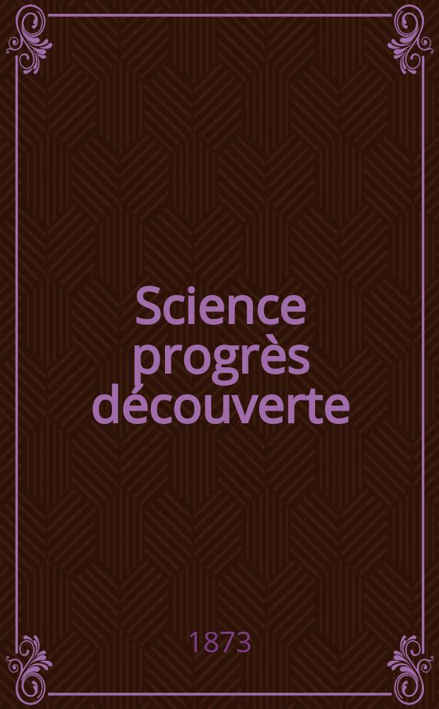 Science progrès découverte : Revue de la Société des ingénieurs civils de France. Année1 1873, №19