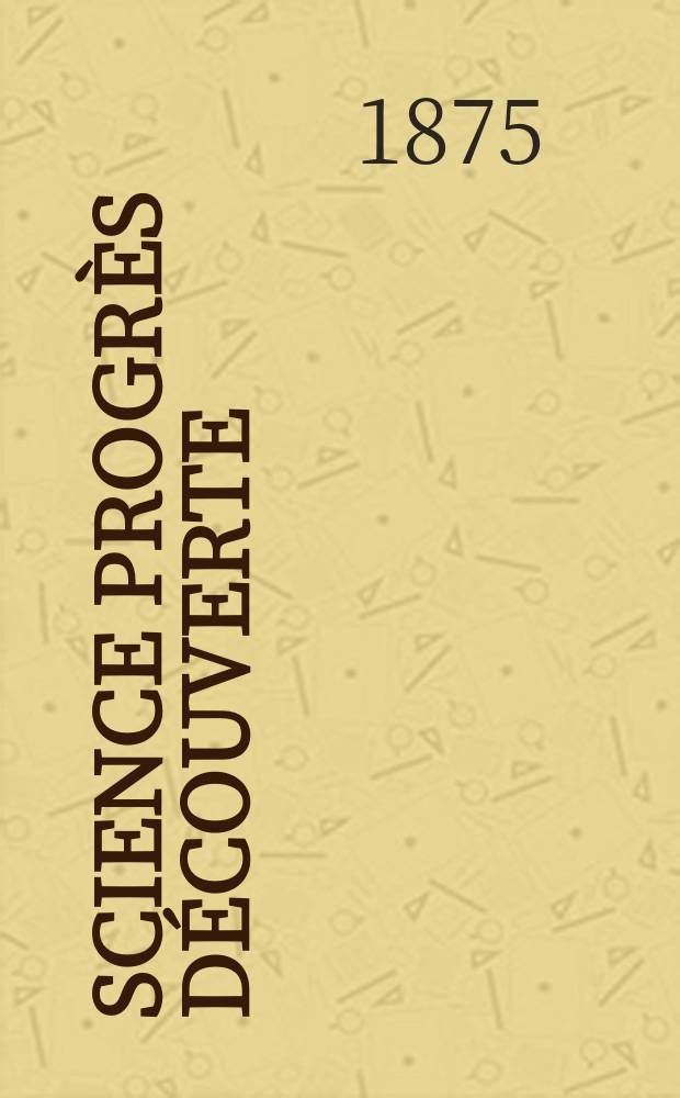 Science progrès découverte : Revue de la Société des ingénieurs civils de France. Année3 1875, Semestre1-2, №79
