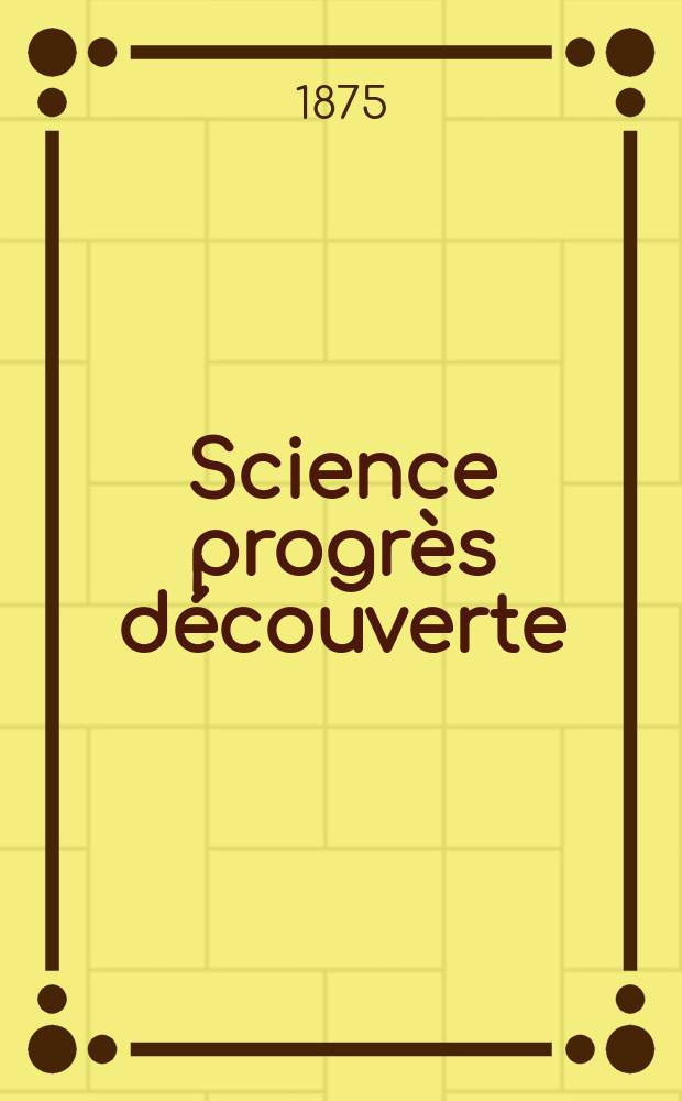 Science progrès découverte : Revue de la Société des ingénieurs civils de France. Année3 1875, Semestre1-2, №92