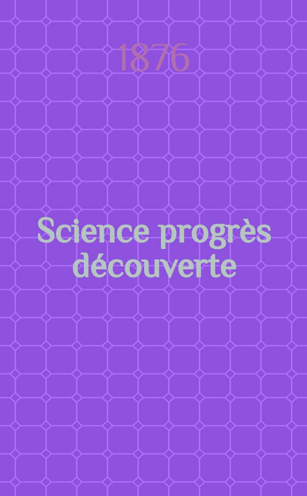 Science progrès découverte : Revue de la Société des ingénieurs civils de France. Année4 1876, Semestre1-2, №141