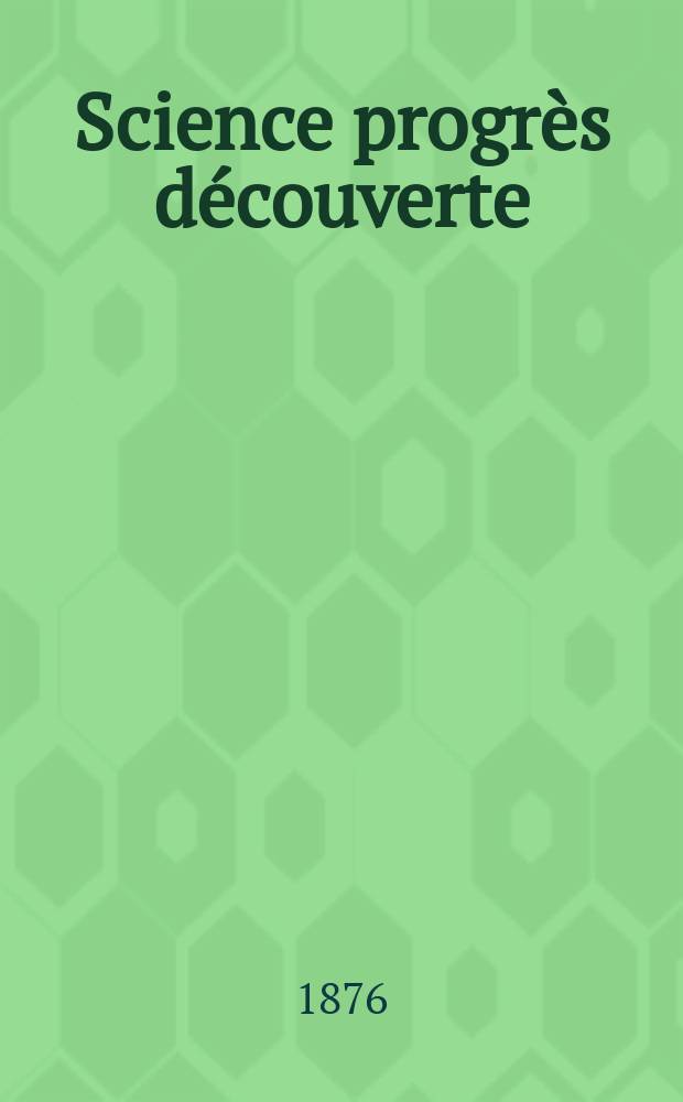 Science progrès découverte : Revue de la Société des ingénieurs civils de France. Année4 1876, Semestre1-2, №147