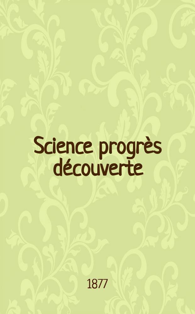 Science progr&egrave;s d&eacute;couverte : Revue de la Soci&eacute;t&eacute; des ing&eacute;nieurs civils de France. Ann&eacute;e5 1877, Semestre1-2, №183