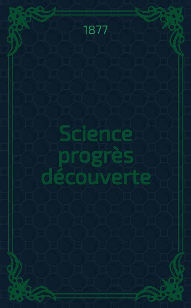 Science progrès découverte : Revue de la Société des ingénieurs civils de France. Année5 1877, Semestre1-2, №220
