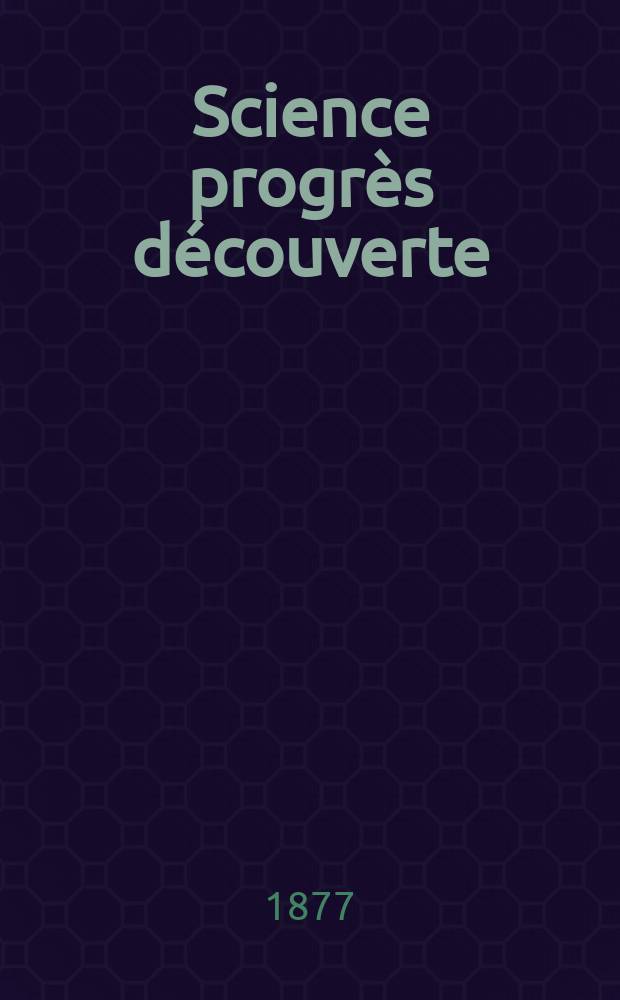 Science progrès découverte : Revue de la Société des ingénieurs civils de France. Année5 1877, Semestre1-2, №225
