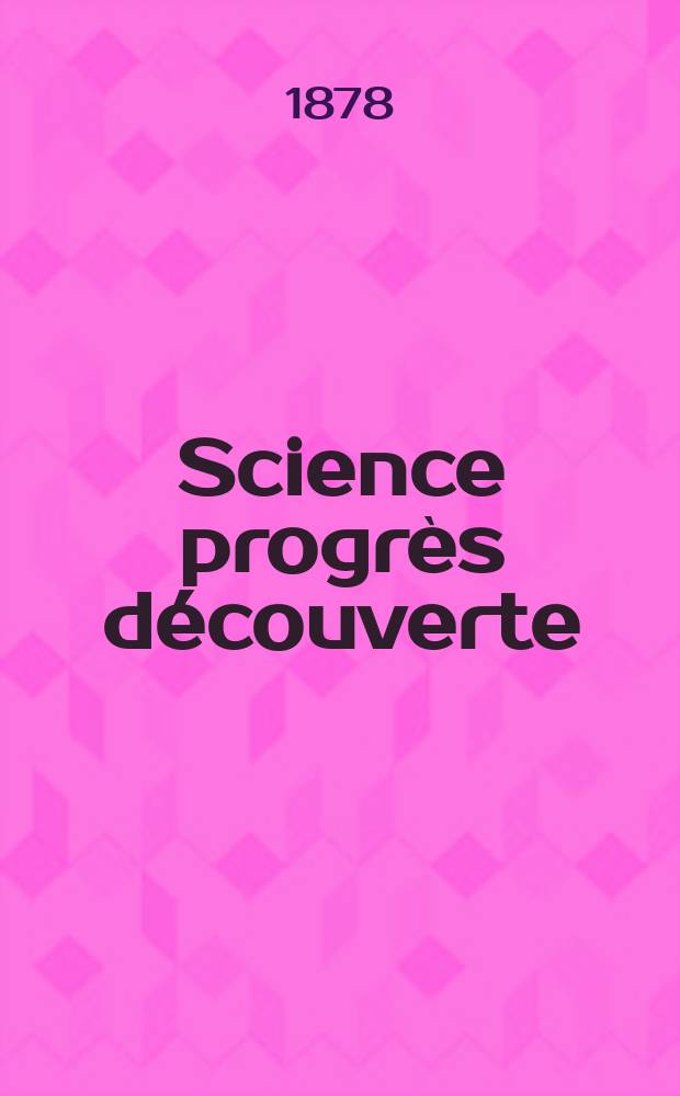 Science progrès découverte : Revue de la Société des ingénieurs civils de France. Année6 1878, Semestre1-2, №254