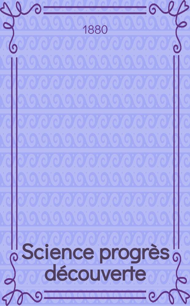 Science progr&egrave;s d&eacute;couverte : Revue de la Soci&eacute;t&eacute; des ing&eacute;nieurs civils de France. Ann&eacute;e8 1880, Semestre1-2, №370