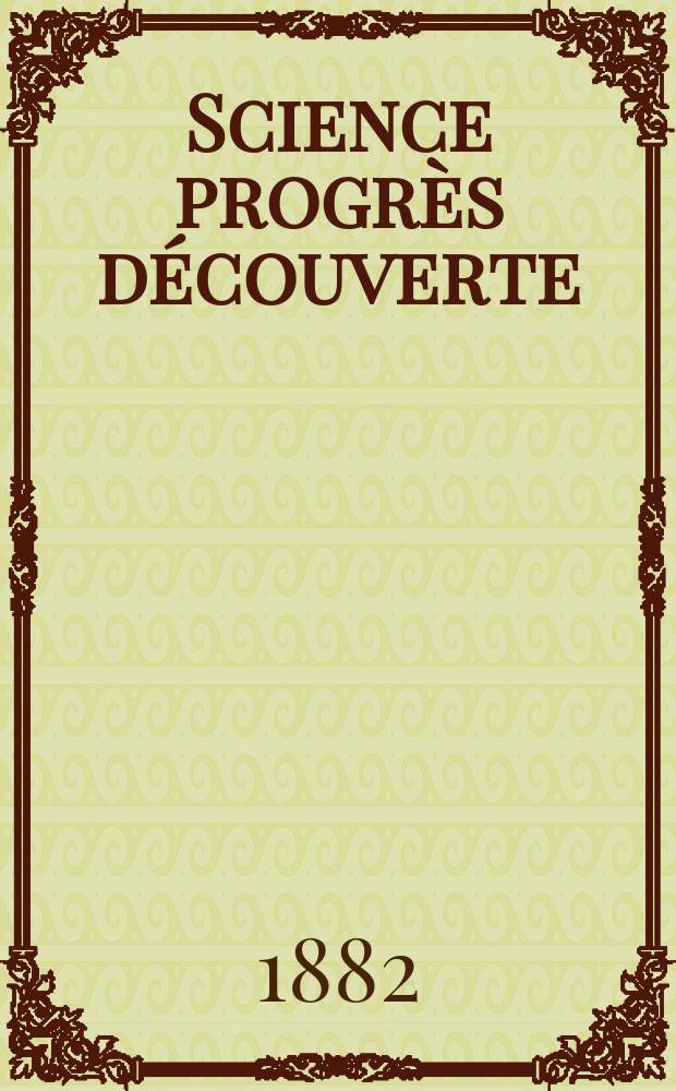 Science progrès découverte : Revue de la Société des ingénieurs civils de France. Année10 1882, Semestre1-2, №447