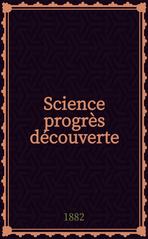 Science progrès découverte : Revue de la Société des ingénieurs civils de France. Année10 1882, Semestre1-2, №473