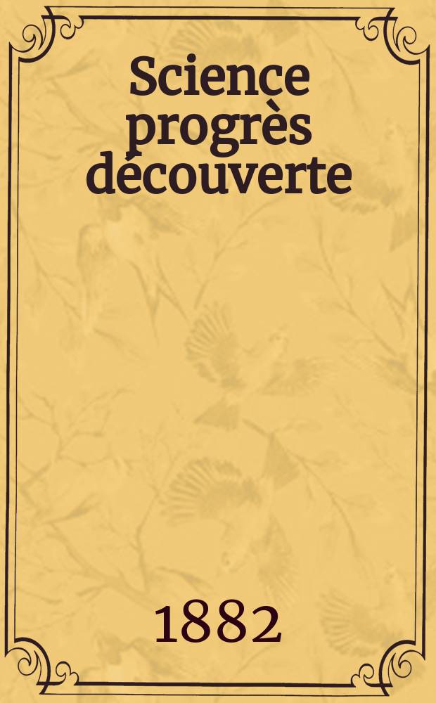 Science progrès découverte : Revue de la Société des ingénieurs civils de France. Année10 1882, Semestre1-2, №486