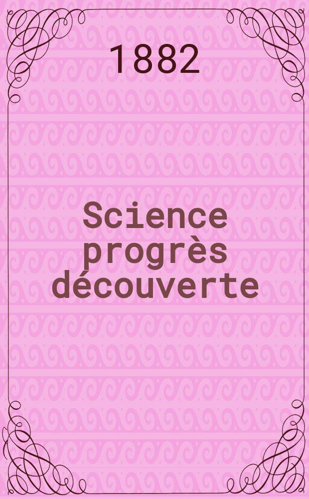 Science progrès découverte : Revue de la Société des ingénieurs civils de France. Année10 1882, Semestre1-2, №489