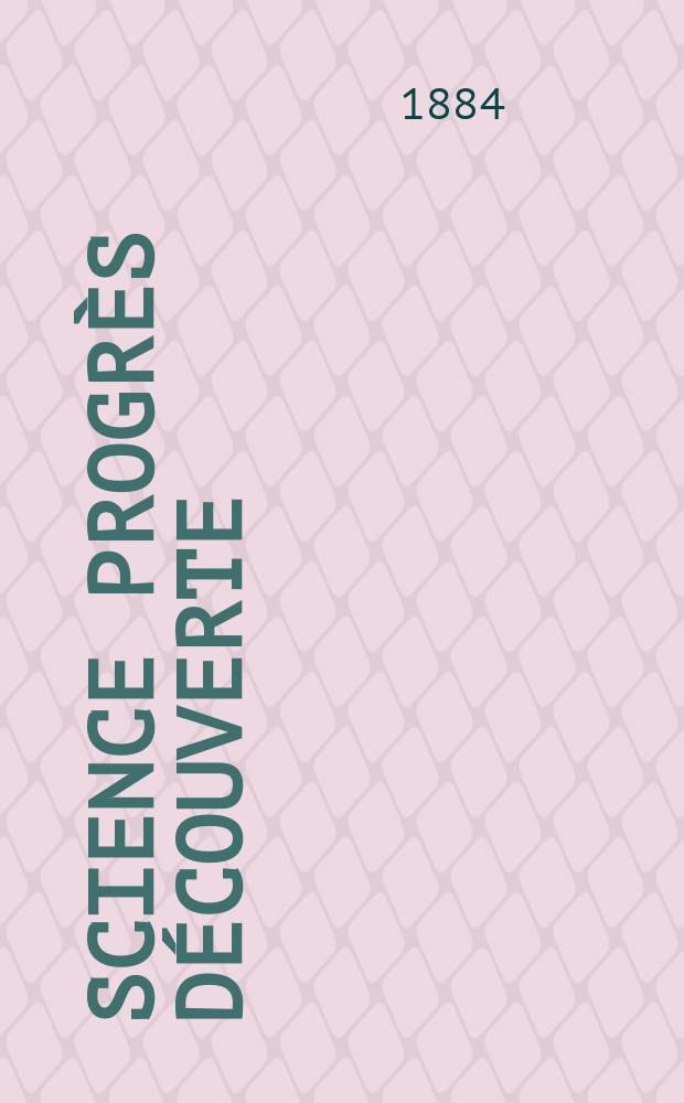 Science progr&egrave;s d&eacute;couverte : Revue de la Soci&eacute;t&eacute; des ing&eacute;nieurs civils de France. Ann&eacute;e12 1884, Semestre1-2, №562