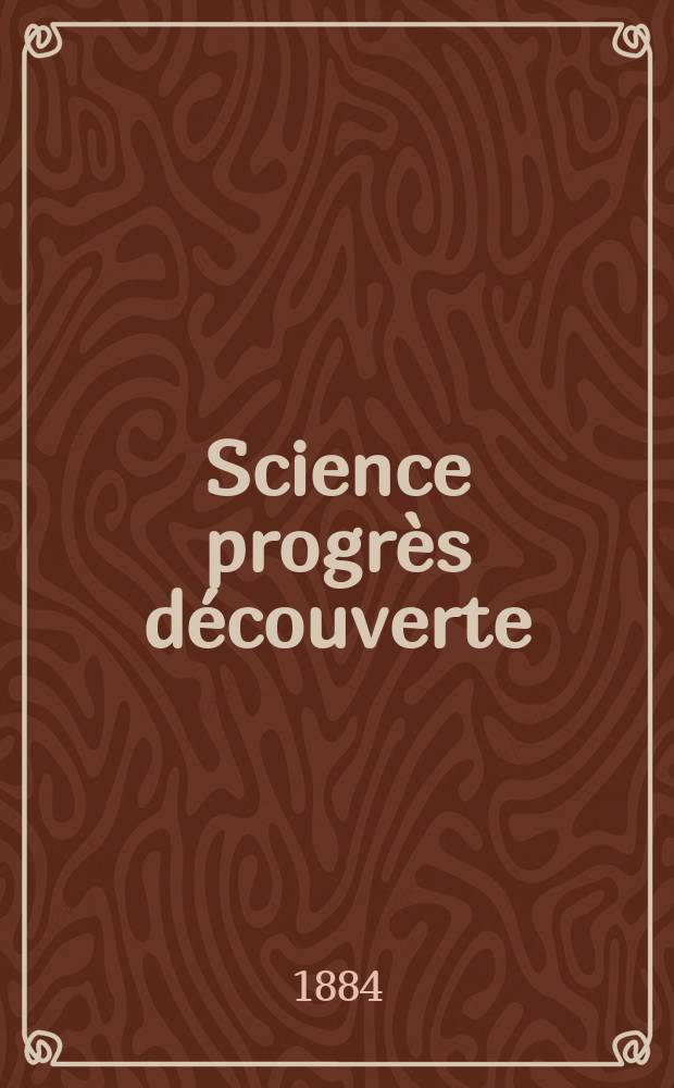 Science progrès découverte : Revue de la Société des ingénieurs civils de France. Année12 1884, Semestre1-2, №569