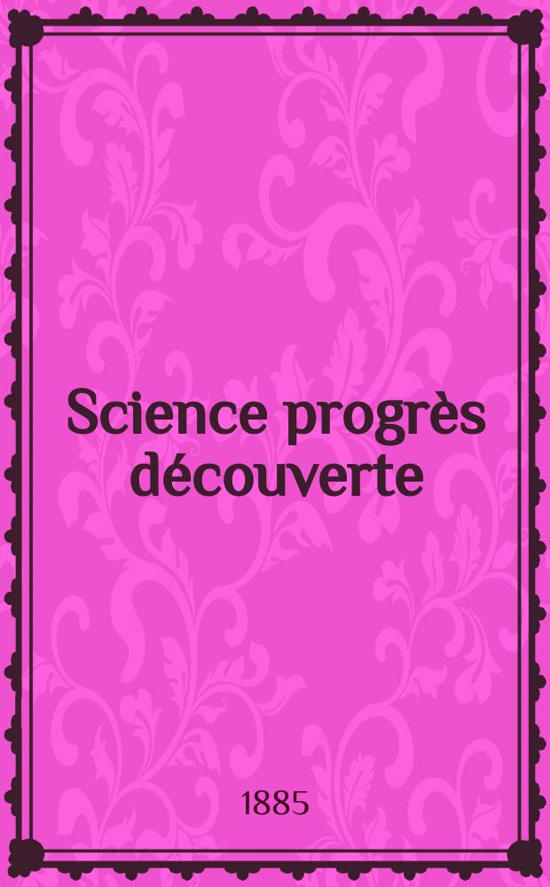 Science progrès découverte : Revue de la Société des ingénieurs civils de France. Année13 1885, Semestre1-2, №631