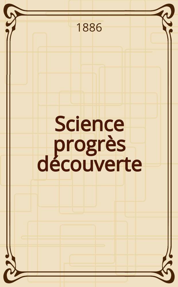 Science progrès découverte : Revue de la Société des ingénieurs civils de France. Année14 1886, Semestre1-2, №671