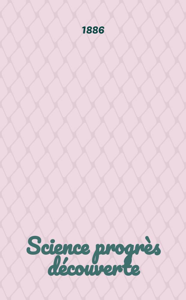 Science progrès découverte : Revue de la Société des ingénieurs civils de France. Année14 1886, Semestre1-2, №701
