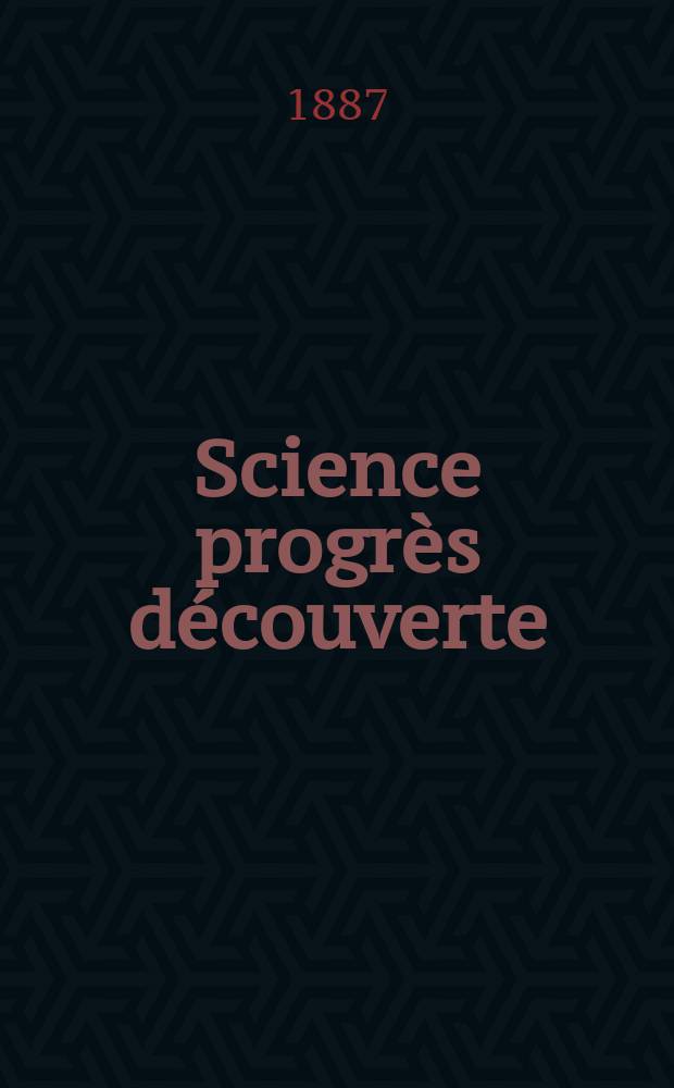 Science progr&egrave;s d&eacute;couverte : Revue de la Soci&eacute;t&eacute; des ing&eacute;nieurs civils de France. Ann&eacute;e15 1887, Semestre1-2, №752