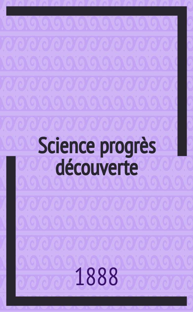 Science progrès découverte : Revue de la Société des ingénieurs civils de France. Année16 1888, Semestre1-2, №793