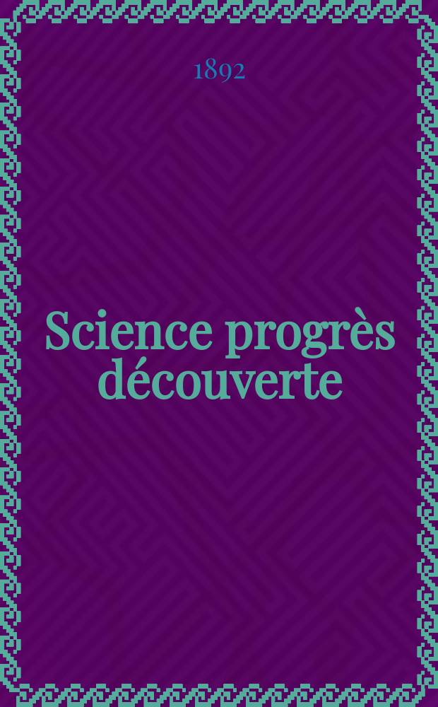 Science progr&egrave;s d&eacute;couverte : Revue de la Soci&eacute;t&eacute; des ing&eacute;nieurs civils de France. Ann&eacute;e20 1892, Semestre1-2, №990