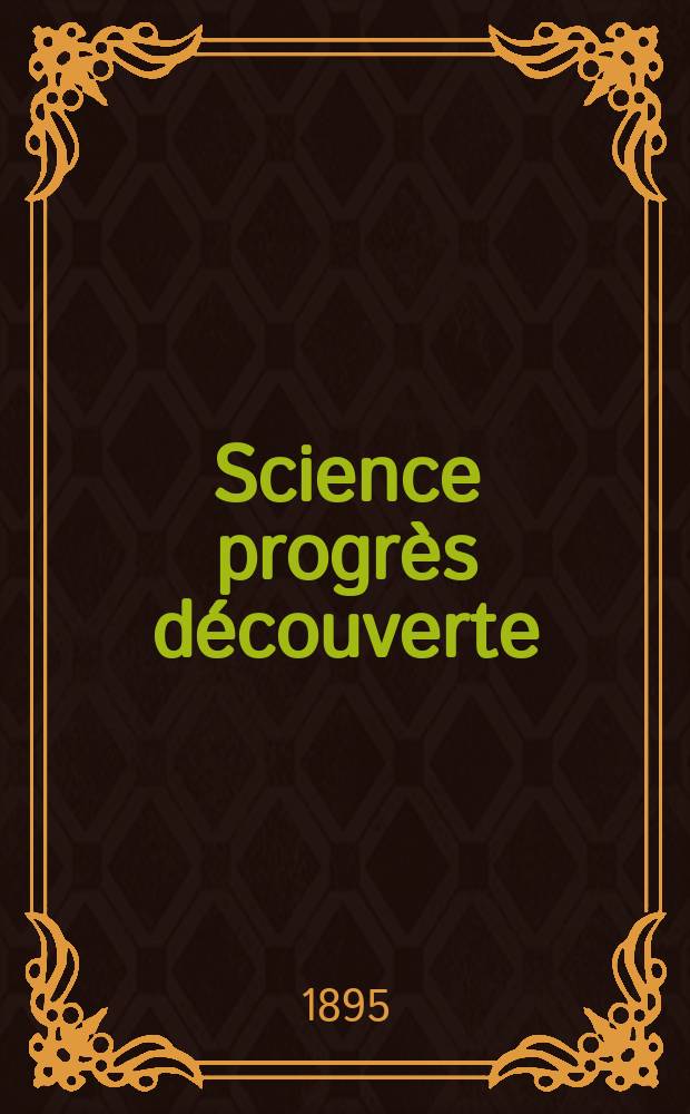 Science progr&egrave;s d&eacute;couverte : Revue de la Soci&eacute;t&eacute; des ing&eacute;nieurs civils de France. Ann&eacute;e23 1895, Semestre1-2, №1129