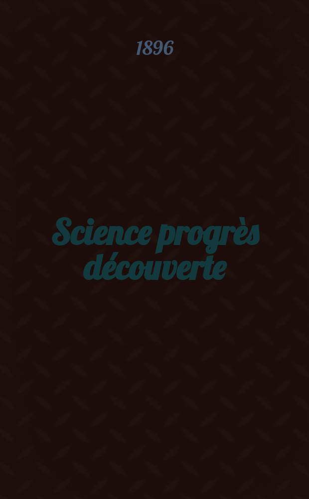 Science progr&egrave;s d&eacute;couverte : Revue de la Soci&eacute;t&eacute; des ing&eacute;nieurs civils de France. Ann&eacute;e24 1896, Semestre1-2, №1193
