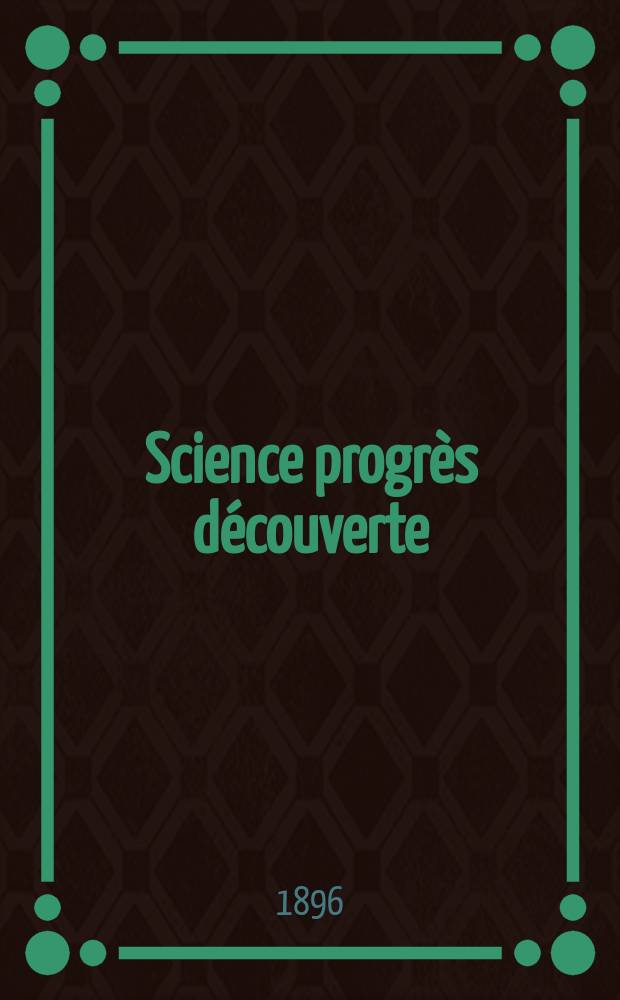 Science progr&egrave;s d&eacute;couverte : Revue de la Soci&eacute;t&eacute; des ing&eacute;nieurs civils de France. Ann&eacute;e24 1896, Semestre1-2, №1207