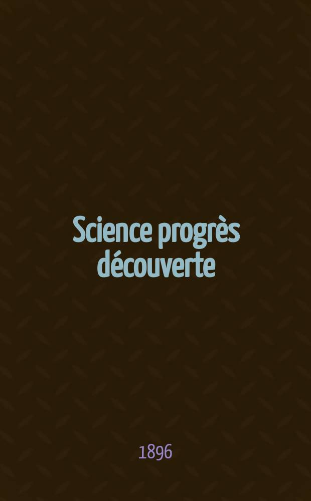 Science progrès découverte : Revue de la Société des ingénieurs civils de France. Année24 1896, Semestre1-2, №1222