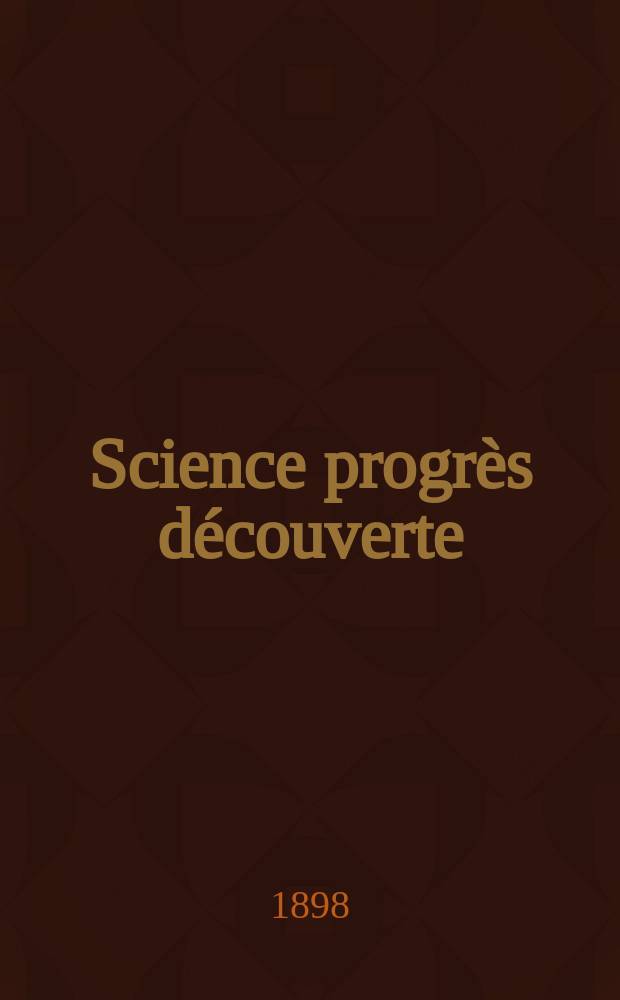 Science progr&egrave;s d&eacute;couverte : Revue de la Soci&eacute;t&eacute; des ing&eacute;nieurs civils de France. Ann&eacute;e26 1898, Semestre1, №1294