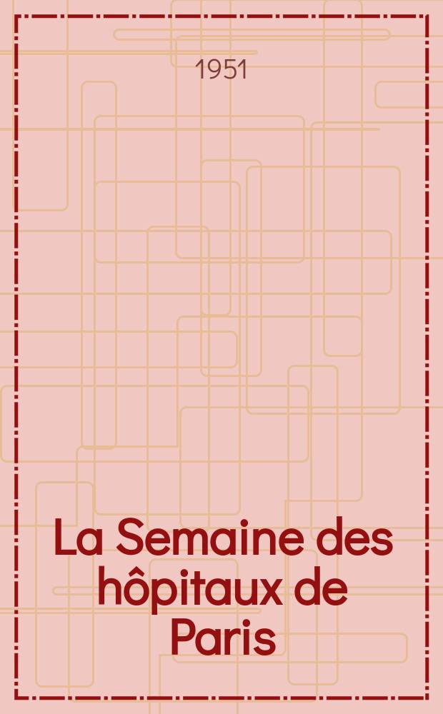 La Semaine des h&ocirc;pitaux de Paris : Organe fonde par l'Assoc. d'enseignement med. des h&ocirc;pitaux de Paris. Ann&eacute;e27 1951, №7