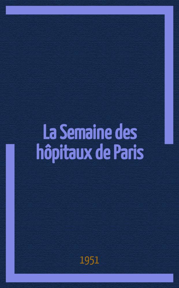 La Semaine des hôpitaux de Paris : Organe fonde par l'Assoc. d'enseignement med. des hôpitaux de Paris. Année27 1951, №50