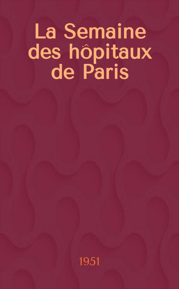 La Semaine des hôpitaux de Paris : Organe fonde par l'Assoc. d'enseignement med. des hôpitaux de Paris. Année27 1951, №91