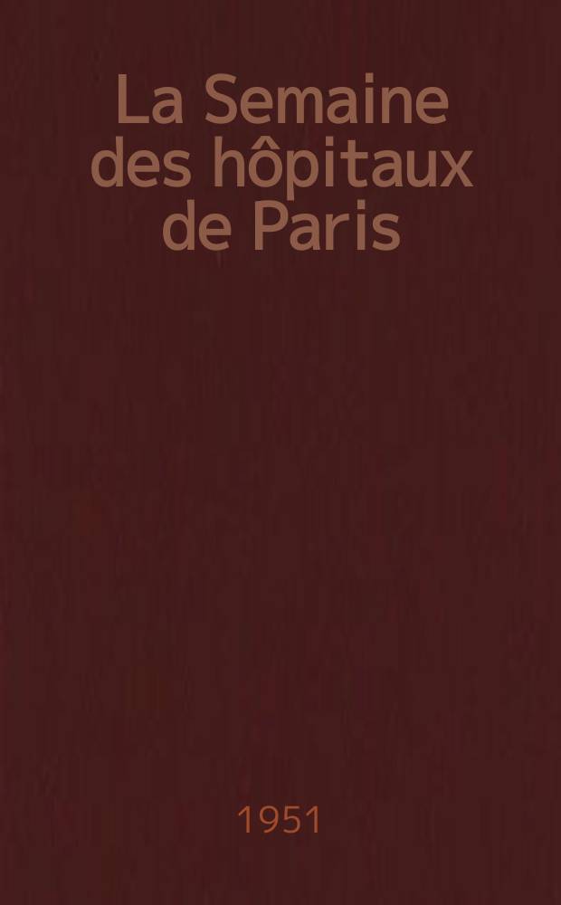 La Semaine des h&ocirc;pitaux de Paris : Organe fonde par l'Assoc. d'enseignement med. des h&ocirc;pitaux de Paris. Ann&eacute;e27 1951, №101/104(Index T.2)