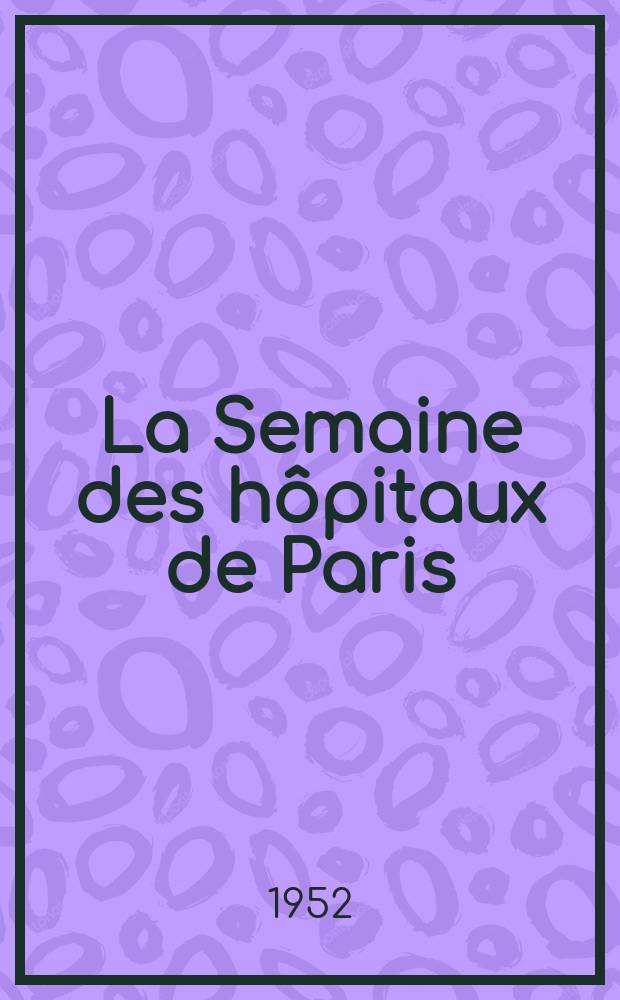 La Semaine des hôpitaux de Paris : Organe fonde par l'Assoc. d'enseignement med. des hôpitaux de Paris. Année28 1952, №27