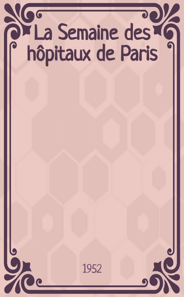La Semaine des hôpitaux de Paris : Organe fonde par l'Assoc. d'enseignement med. des hôpitaux de Paris. Année28 1952, №68