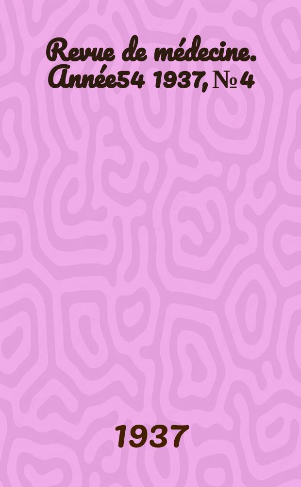 Revue de m&eacute;decine. Ann&eacute;e54 1937, №4