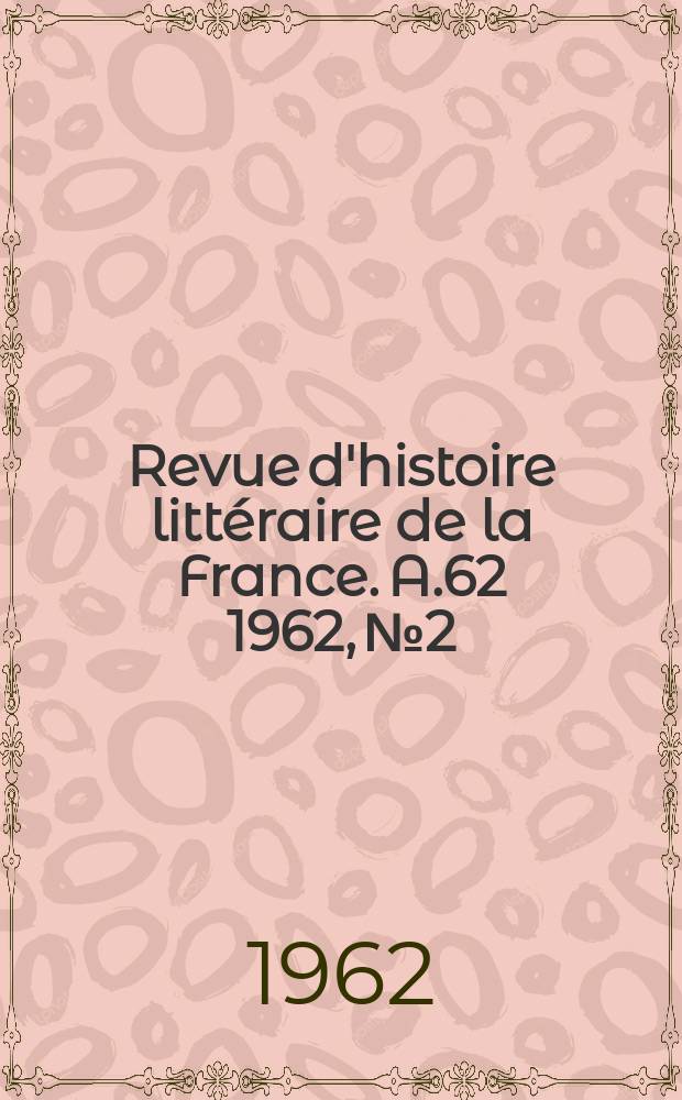 Revue d'histoire littéraire de la France. A.62 1962, №2