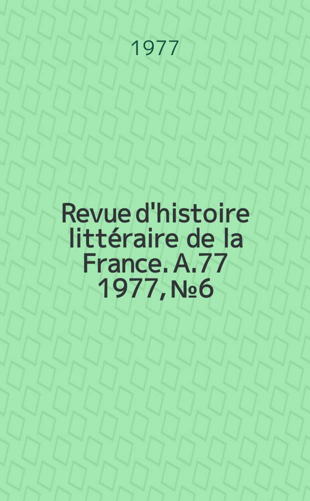 Revue d'histoire littéraire de la France. A.77 1977, №6