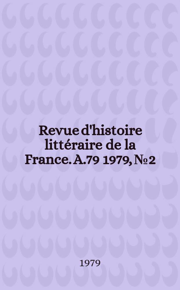 Revue d'histoire littéraire de la France. A.79 1979, №2