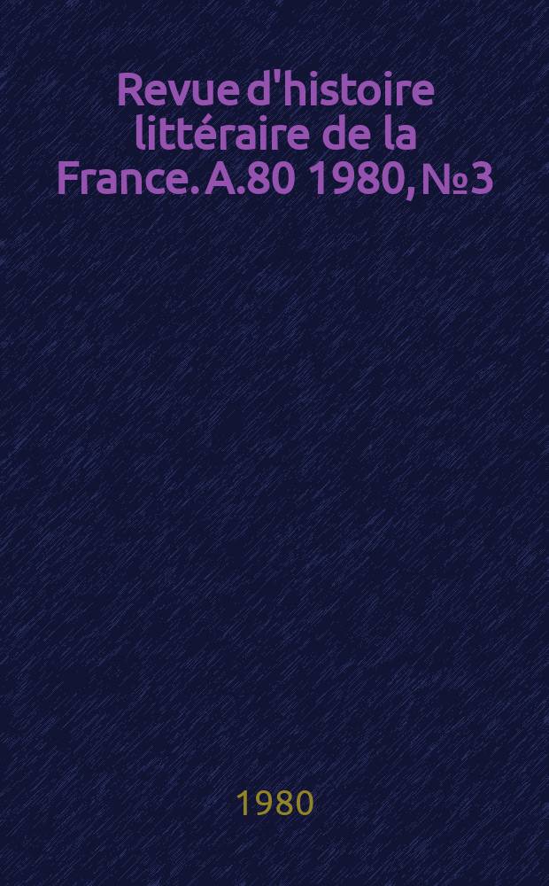 Revue d'histoire litt&eacute;raire de la France. A.80 1980, №3